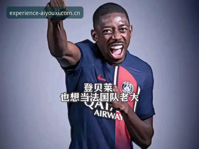 登贝莱的法国队“魔咒”破解指南——老球迷在爱游戏平台上的赛前观察笔记